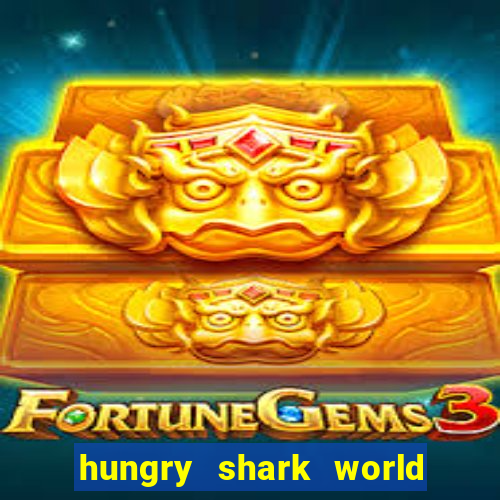 hungry shark world dinheiro infinito ios